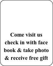 


Come visit us
check in with face book & take photo & receive free gift