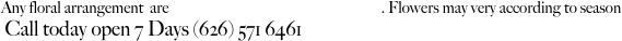 Any floral arrangement  are available in any color combination. Flowers may very according to season
 Call today open 7 Days (626) 571 6461
